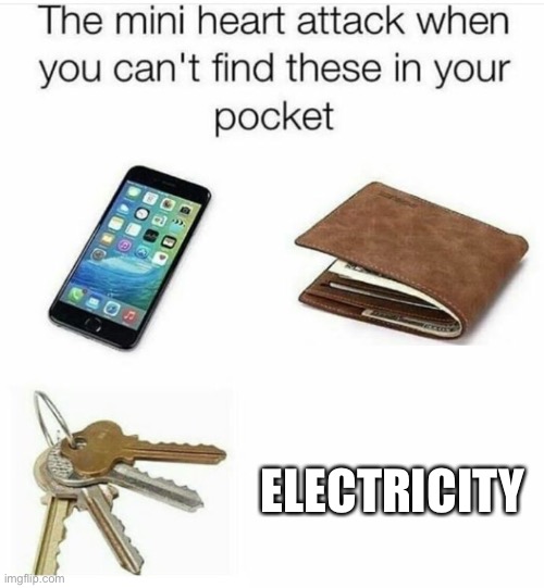 The Mini Heart attack when you can't find these in your pocket | ELECTRICITY | image tagged in the mini heart attack when you can't find these in your pocket | made w/ Imgflip meme maker