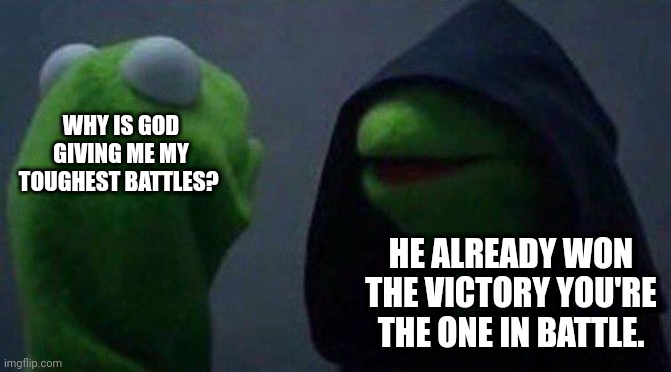Victory | WHY IS GOD GIVING ME MY TOUGHEST BATTLES? HE ALREADY WON THE VICTORY YOU'RE THE ONE IN BATTLE. | image tagged in kermit me to me | made w/ Imgflip meme maker
