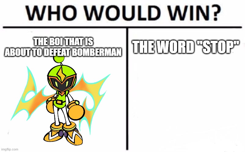What to name this??? | THE BOI THAT IS ABOUT TO DEFEAT BOMBERMAN; THE WORD "STOP" | image tagged in memes,who would win,bomberman | made w/ Imgflip meme maker