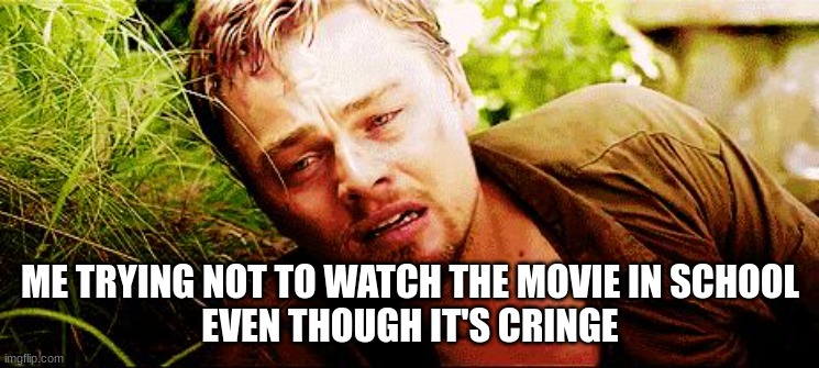 please have mercy | ME TRYING NOT TO WATCH THE MOVIE IN SCHOOL
EVEN THOUGH IT'S CRINGE | image tagged in memes | made w/ Imgflip meme maker