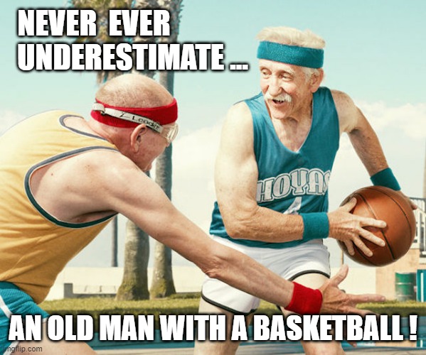 BASKETBALL, OLD MEN | NEVER  EVER
  UNDERESTIMATE ... AN OLD MAN WITH A BASKETBALL ! | image tagged in basketball | made w/ Imgflip meme maker