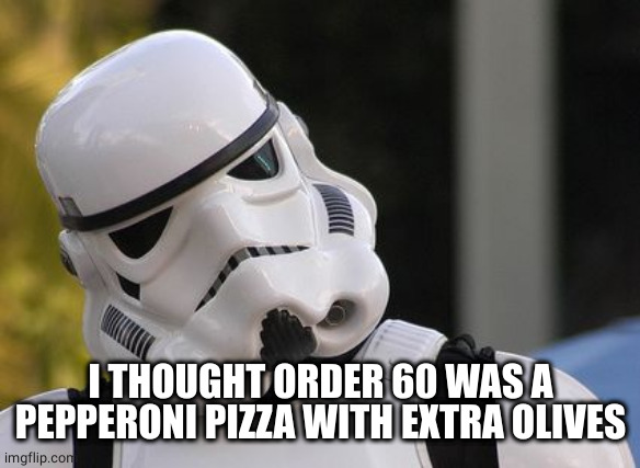 Confused stormtrooper | I THOUGHT ORDER 60 WAS A PEPPERONI PIZZA WITH EXTRA OLIVES | image tagged in confused stormtrooper | made w/ Imgflip meme maker