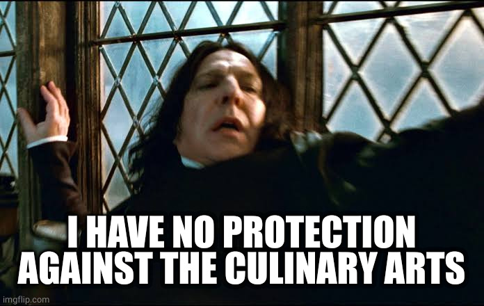 Professor Snape | I HAVE NO PROTECTION AGAINST THE CULINARY ARTS | image tagged in professor snape | made w/ Imgflip meme maker