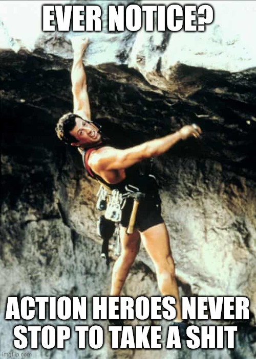 Action heroes never stop to shit | EVER NOTICE? ACTION HEROES NEVER STOP TO TAKE A SHIT | image tagged in funny memes | made w/ Imgflip meme maker