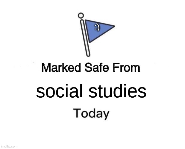 HAHA ITS WEDNESDAY | :); social studies | image tagged in memes,marked safe from | made w/ Imgflip meme maker