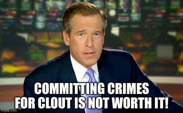 Brian Williams Was There Meme | COMMITTING CRIMES FOR CLOUT IS NOT WORTH IT! | image tagged in memes,brian williams was there | made w/ Imgflip meme maker