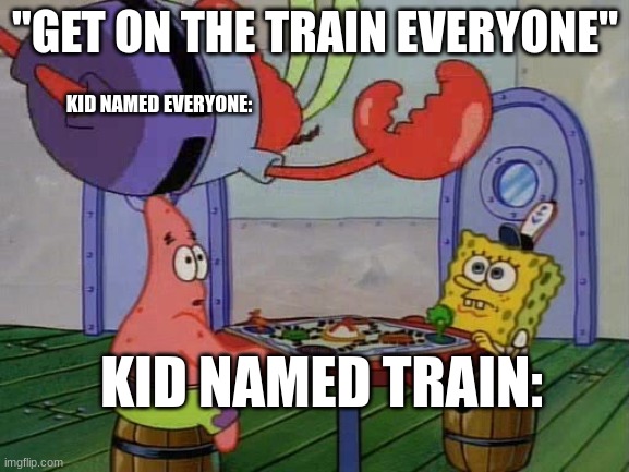 I made this purely just to make my friend laugh | "GET ON THE TRAIN EVERYONE"; KID NAMED EVERYONE:; KID NAMED TRAIN: | image tagged in mr krabs jumping on table,kid named,idk lol,spongebob | made w/ Imgflip meme maker
