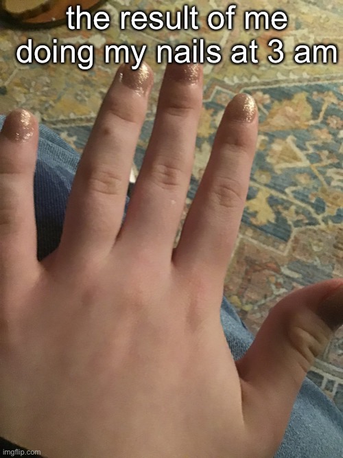 sorry for the terrible lighting, they’re painted gold | the result of me doing my nails at 3 am | made w/ Imgflip meme maker