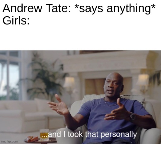 twitter is crazy man | Andrew Tate: *says anything*
Girls: | image tagged in and i took that personally,andrew tate,bbc | made w/ Imgflip meme maker