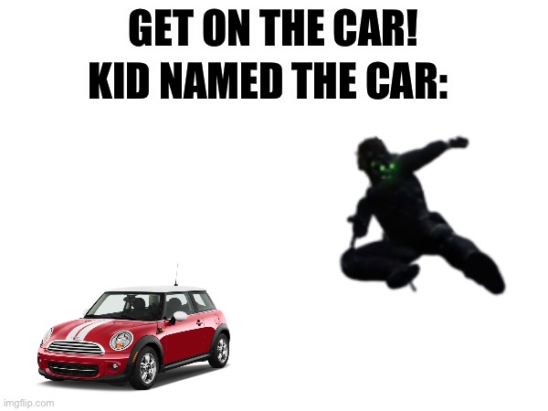 My first meme | KID NAMED THE CAR:; GET ON THE CAR! | image tagged in first meme,kid named | made w/ Imgflip meme maker