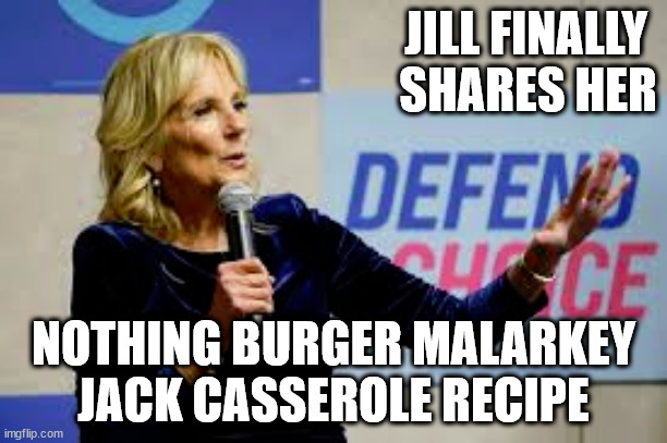 JILL FINALLY 
SHARES HER; NOTHING BURGER MALARKEY
JACK CASSEROLE RECIPE | image tagged in umm umm good | made w/ Imgflip meme maker