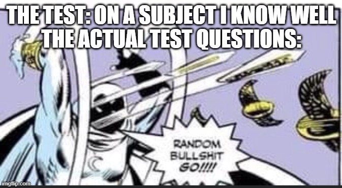 Random Bullshit Go | THE TEST: ON A SUBJECT I KNOW WELL
THE ACTUAL TEST QUESTIONS: | image tagged in random bullshit go,school | made w/ Imgflip meme maker