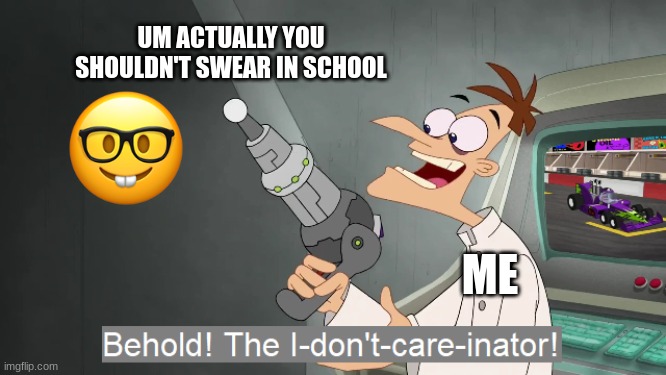 I swear in school and its ok if you don't get caught | UM ACTUALLY YOU SHOULDN'T SWEAR IN SCHOOL; ME | image tagged in the i don't care inator,phineas and ferb,fun,doofenshmirtz | made w/ Imgflip meme maker