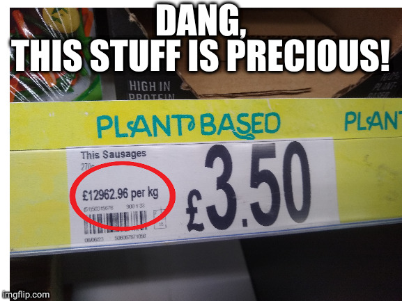 This stuff is precious! | DANG,
THIS STUFF IS PRECIOUS! | image tagged in expensive,price,you had one job,funny,oh wow are you actually reading these tags | made w/ Imgflip meme maker