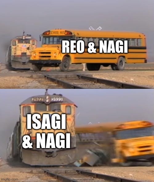 Dark chocolates is good. | REO & NAGI; ISAGI & NAGI | image tagged in a train hitting a school bus | made w/ Imgflip meme maker