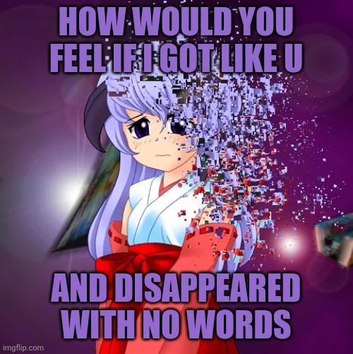 Disappear | HOW WOULD YOU FEEL IF I GOT LIKE U; AND DISAPPEARED WITH NO WORDS | image tagged in hanyuu disappearing into the sea of fragments | made w/ Imgflip meme maker