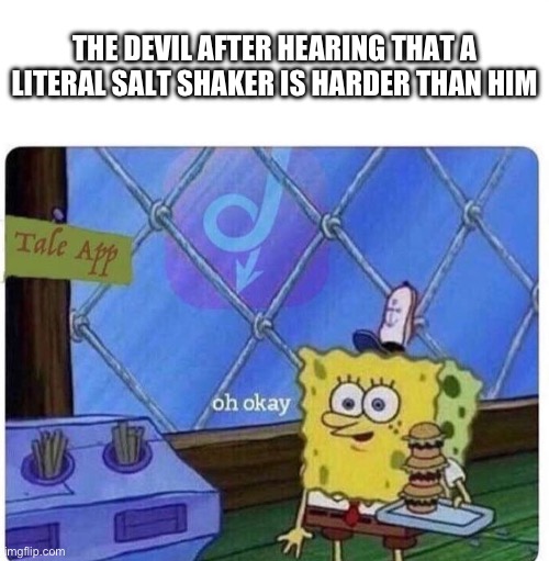 Salt | THE DEVIL AFTER HEARING THAT A LITERAL SALT SHAKER IS HARDER THAN HIM | image tagged in oh okay spongebob,cuphead | made w/ Imgflip meme maker