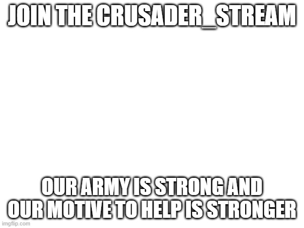Crusader Propoganda | JOIN THE CRUSADER_STREAM; OUR ARMY IS STRONG AND OUR MOTIVE TO HELP IS STRONGER | image tagged in propaganda | made w/ Imgflip meme maker