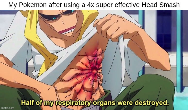 Half of my respiratory organs were destroyed | My Pokemon after using a 4x super effective Head Smash | image tagged in half of my respiratory organs were destroyed,memes,funny,pokemon,gaming | made w/ Imgflip meme maker