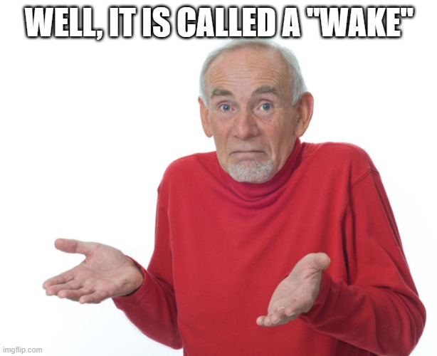 Guess i’ll die | WELL, IT IS CALLED A "WAKE" | image tagged in guess i ll die | made w/ Imgflip meme maker