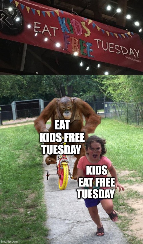 "Eat kids free Tuesday" | EAT KIDS FREE TUESDAY; KIDS EAT FREE TUESDAY | image tagged in orangutan chasing girl on a tricycle,eat,kids,tuesday,you had one job,memes | made w/ Imgflip meme maker