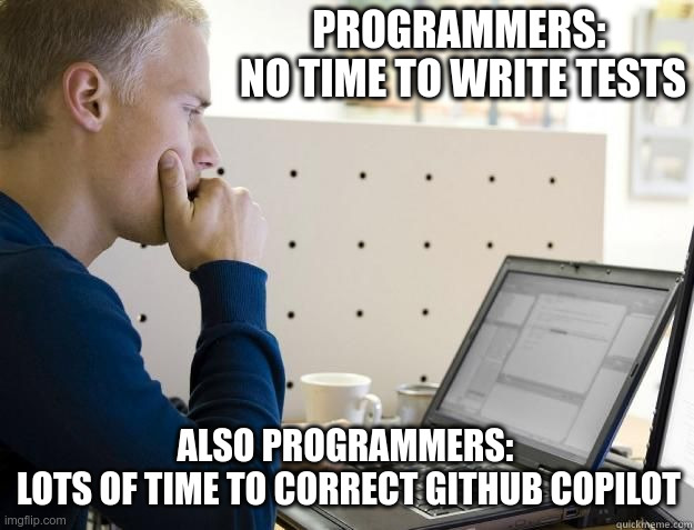 PROGRAMMER | PROGRAMMERS: 
NO TIME TO WRITE TESTS; ALSO PROGRAMMERS: 
LOTS OF TIME TO CORRECT GITHUB COPILOT | image tagged in programmer | made w/ Imgflip meme maker