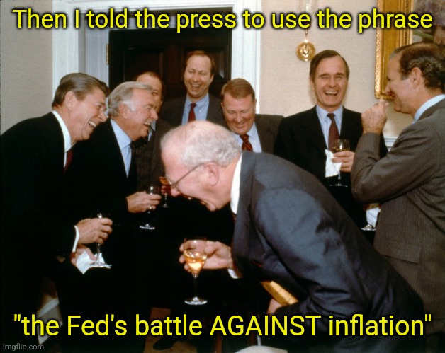 laughing Reagan | Then I told the press to use the phrase; "the Fed's battle AGAINST inflation" | image tagged in laughing reagan | made w/ Imgflip meme maker