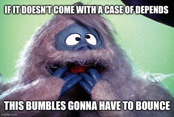 bumble | IF IT DOESN’T COME WITH A CASE OF DEPENDS THIS BUMBLES GONNA HAVE TO BOUNCE | image tagged in bumble | made w/ Imgflip meme maker