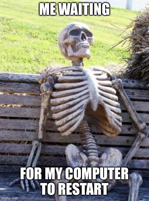 Waiting Skeleton Meme | ME WAITING; FOR MY COMPUTER TO RESTART | image tagged in memes,waiting skeleton | made w/ Imgflip meme maker