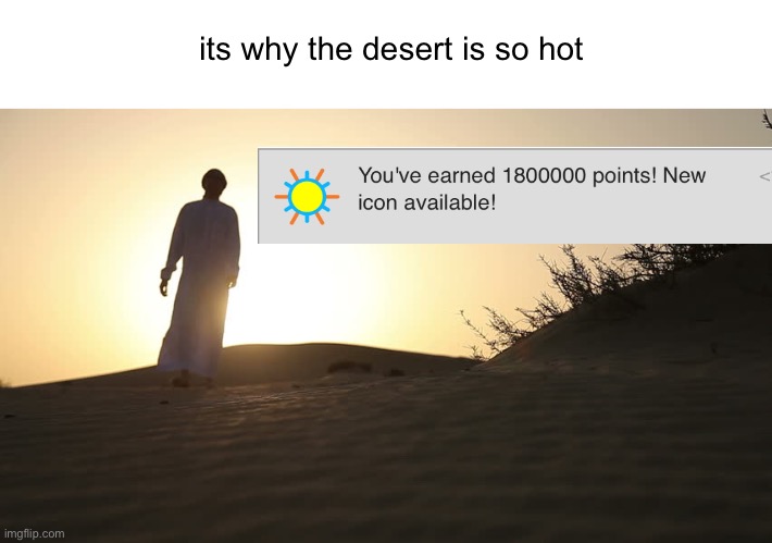 Meme #1,926 | its why the desert is so hot | image tagged in memes,sun,desert,imgflip points,points,icons | made w/ Imgflip meme maker