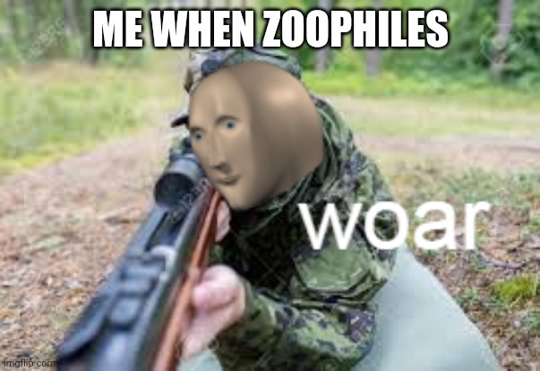 woar | ME WHEN ZOOPHILES | image tagged in woar | made w/ Imgflip meme maker