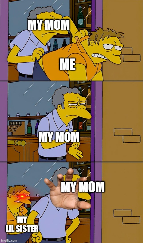 Moe throws Barney | MY MOM; ME; MY MOM; MY MOM; MY LIL SISTER | image tagged in moe throws barney | made w/ Imgflip meme maker