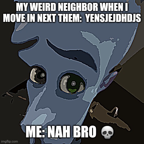 Relatable. | MY WEIRD NEIGHBOR WHEN I MOVE IN NEXT THEM:  YENSJEJDHDJS; ME: NAH BRO 💀 | image tagged in megamind peeking,relatable | made w/ Imgflip meme maker