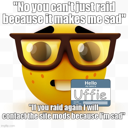Nerd emoji | "No you can't just raid because it makes me sad" Uffie "If you raid again I will contact the site mods because I'm sad" | image tagged in nerd emoji | made w/ Imgflip meme maker