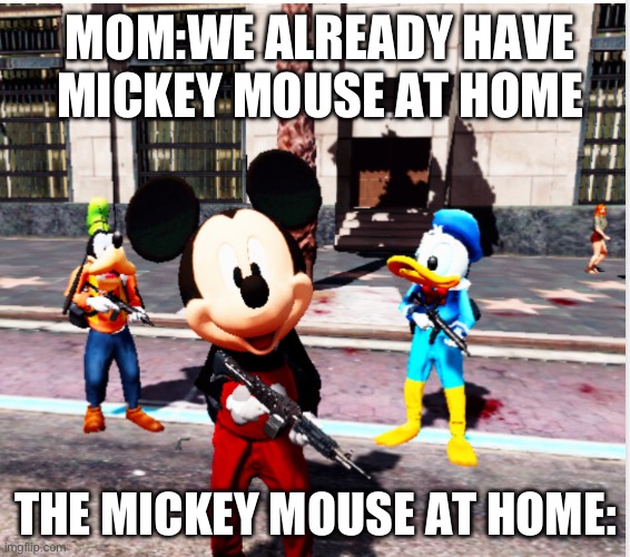 MOM:WE ALREADY HAVE MICKEY MOUSE AT HOME; THE MICKEY MOUSE AT HOME: | made w/ Imgflip meme maker
