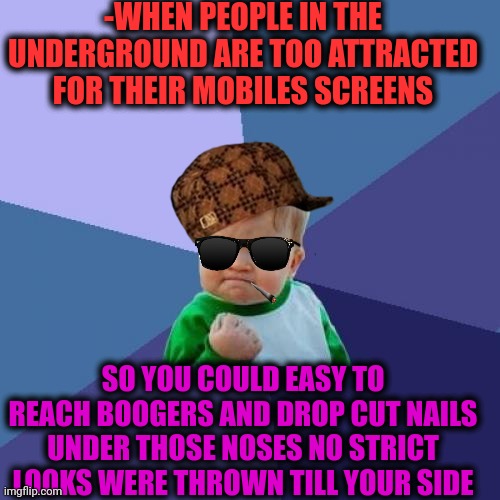 -No even catching any eyes! | -WHEN PEOPLE IN THE UNDERGROUND ARE TOO ATTRACTED FOR THEIR MOBILES SCREENS; SO YOU COULD EASY TO REACH BOOGERS AND DROP CUT NAILS UNDER THOSE NOSES NO STRICT LOOKS WERE THROWN TILL YOUR SIDE | image tagged in memes,success kid,mobile,attraction,big diglett underground,toilet humor | made w/ Imgflip meme maker