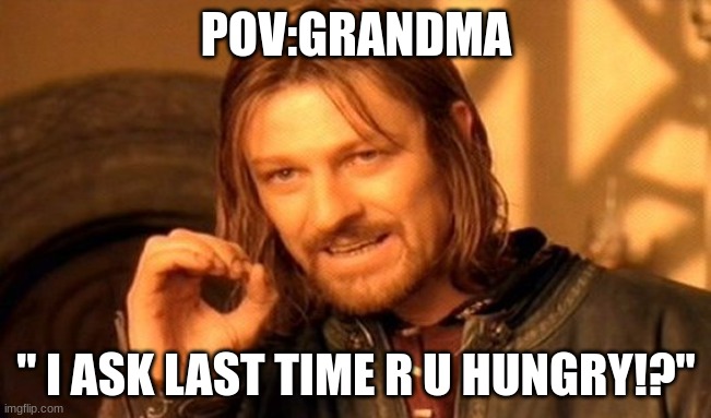 One Does Not Simply | POV:GRANDMA; " I ASK LAST TIME R U HUNGRY!?" | image tagged in memes,one does not simply | made w/ Imgflip meme maker