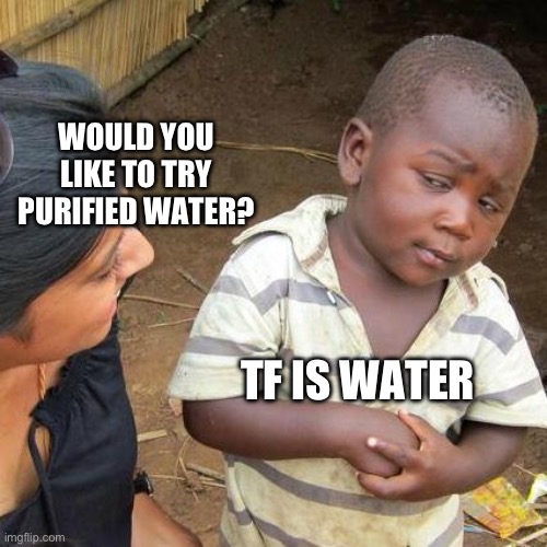 Third World Skeptical Kid | WOULD YOU LIKE TO TRY PURIFIED WATER? TF IS WATER | image tagged in memes,third world skeptical kid | made w/ Imgflip meme maker