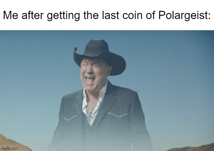 honestly colon should've rated it an f | Me after getting the last coin of Polargeist: | image tagged in screaming cowboy | made w/ Imgflip meme maker