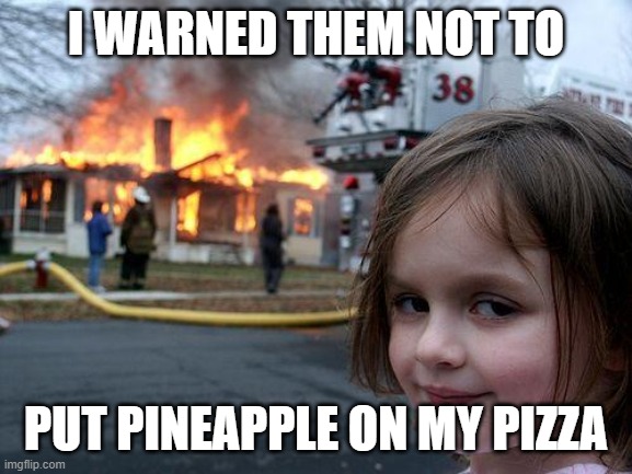 Pineapple on the Pizza | I WARNED THEM NOT TO; PUT PINEAPPLE ON MY PIZZA | image tagged in memes,pineapple pizza,disaster girl,revenge,sweet,arson | made w/ Imgflip meme maker