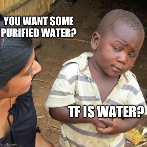 Third World Skeptical Kid | YOU WANT SOME PURIFIED WATER? TF IS WATER? | image tagged in memes,third world skeptical kid | made w/ Imgflip meme maker