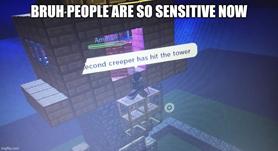BRUH PEOPLE ARE SO SENSITIVE NOW | image tagged in a second creeper has hit the tower | made w/ Imgflip meme maker