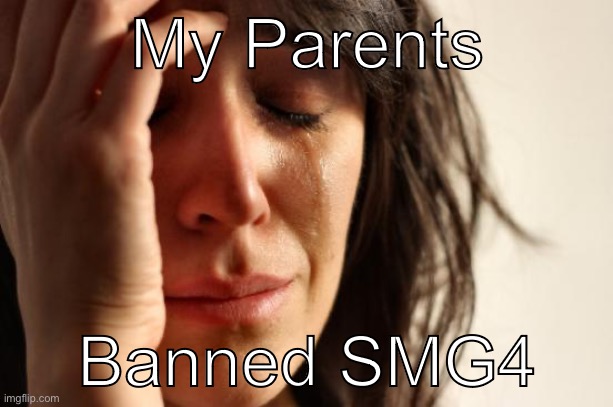 (Here comes the big sad) | My Parents; Banned SMG4 | image tagged in memes,first world problems | made w/ Imgflip meme maker