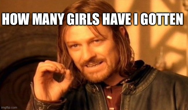 One Does Not Simply | HOW MANY GIRLS HAVE I GOTTEN | image tagged in memes,one does not simply | made w/ Imgflip meme maker