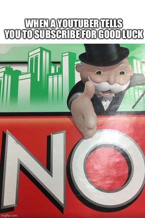 Monopoly No | WHEN A YOUTUBER TELLS YOU TO SUBSCRIBE FOR GOOD LUCK | image tagged in monopoly no | made w/ Imgflip meme maker