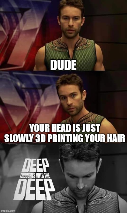 shower thoughts #12 | DUDE; YOUR HEAD IS JUST SLOWLY 3D PRINTING YOUR HAIR | image tagged in deep thoughts with the deep,shower thoughts,deep thoughts,memes | made w/ Imgflip meme maker