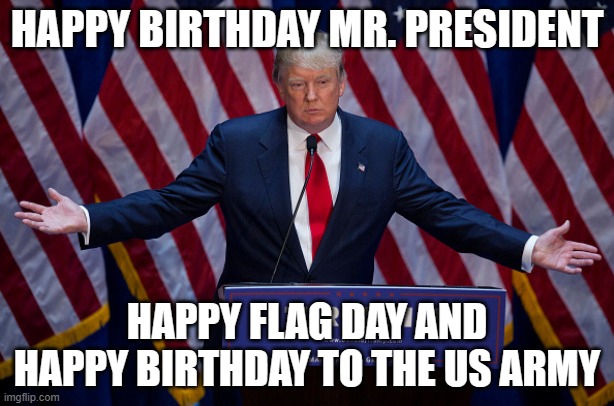 Celebrate | HAPPY BIRTHDAY MR. PRESIDENT; HAPPY FLAG DAY AND HAPPY BIRTHDAY TO THE US ARMY | image tagged in donald trump,celebration,happy birthday,us army,flag day,maga | made w/ Imgflip meme maker