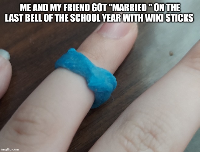 He took a really funny picture of my forhead | ME AND MY FRIEND GOT "MARRIED " ON THE LAST BELL OF THE SCHOOL YEAR WITH WIKI STICKS | made w/ Imgflip meme maker