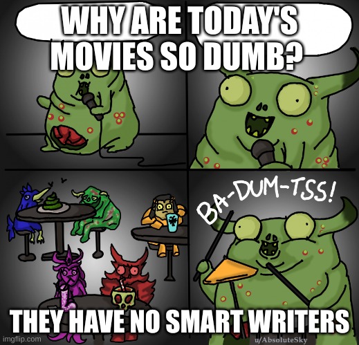 Nurgling stand up comedy | WHY ARE TODAY'S MOVIES SO DUMB? THEY HAVE NO SMART WRITERS | image tagged in nurgling stand up comedy | made w/ Imgflip meme maker