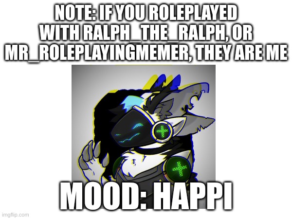 NOTE: IF YOU ROLEPLAYED WITH RALPH_THE_RALPH, OR MR_ROLEPLAYINGMEMER, THEY ARE ME; MOOD: HAPPI | made w/ Imgflip meme maker